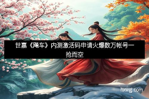 世嘉《飚车》内测激活码申请火爆数万帐号一抢而空