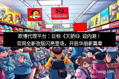 欧博代理平台：目标《天骄II》迎内测！官网全新改版闪亮登场，开启华丽新篇章